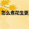 怎么煮花生更入味（怎么煮花生好吃又入味）