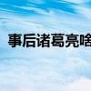 事后诸葛亮啥意思?（事后诸葛亮打一生肖）
