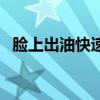 脸上出油快速解决（脸上出油有什么妙招）
