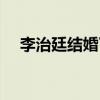李治廷结婚了吗现在(李治廷结婚了吗) 李治廷结婚了吗现在(李治廷结婚了吗)