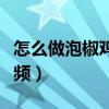 怎么做泡椒鸡爪子最好吃（泡椒鸡爪的做法视频）