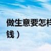 做生意要怎样做才能挣到钱（这样做生意才赚钱）