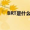 BRT是什么时候开始有的（brt是什么）