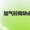 加气砼砌块必检项目有哪些(加气砼砌块) 加气砼砌块必检项目有哪些(加气砼砌块)