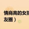 情商高的女孩子发朋友圈(情商高女生发的朋友圈) 情商高的女孩子发朋友圈(情商高女生发的朋友圈)