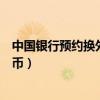 中国银行预约换外币需要中国银行卡吗（中国银行预约换外币）