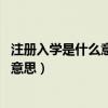 注册入学是什么意思 注册入学有哪些流程(注册入学是什么意思) 注册入学是什么意思 注册入学有哪些流程(注册入学是什么意思)