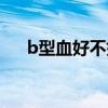 b型血好不好优点缺点（b型血好不好）