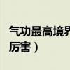 气功最高境界有多厉害啊（气功最高境界有多厉害）