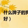 什么牌子的狗粮好吃又健康（什么牌子的狗粮好）