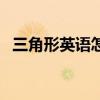 三角形英语怎么说啊（三角形英文怎么说）