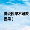 佛说因果不可改 智慧不可赐 真法不可说 无缘不能渡（佛说因果）