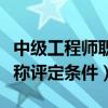 中级工程师职称评定条件广丿（中级工程师职称评定条件）