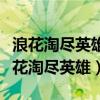 浪花淘尽英雄是非成败转头空几度夕阳红（浪花淘尽英雄）
