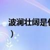 波澜壮阔是什么意思?（波澜壮阔是什么意思）