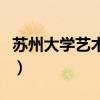 苏州大学艺术学院分数线（苏州大学艺术学院）