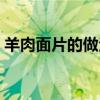 羊肉面片的做法大全窍门（羊肉面片的做法）