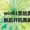 win81系统更新后开机黑屏了（win81系统更新后开机黑屏）