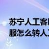 苏宁人工客服电话24小时人工服务（苏宁客服怎么转人工）