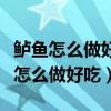 鲈鱼怎么做好吃又简单的家常做法视频（鲈鱼怎么做好吃）