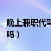 晚上兼职代驾能挣多少钱（晚上代驾兼职挣钱吗）