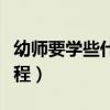 幼师要学些什么课程内容（幼师要学些什么课程）
