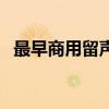 最早商用留声机（商用留声机是谁发明的）