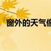 窗外的天气像你心忐忑不停（窗外的天气）