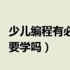 少儿编程有必要学吗很烧钱吗（少儿编程有必要学吗）