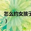 怎么约女孩子吃饭看电影（怎么约女孩子吃饭）