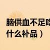脑供血不足吃什么补品好一些（脑供血不足吃什么补品）