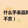 什么手表品牌好又不贵的（什么手表品牌好又不贵）