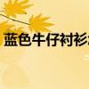 蓝色牛仔衬衫怎么搭配（牛仔衬衫怎么搭配）