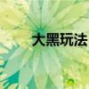 大黑玩法（玩大黑雕么是什么意思）