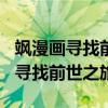 飒漫画寻找前世之旅的第300集现看(飒漫画寻找前世之旅) 飒漫画寻找前世之旅的第300集现看(飒漫画寻找前世之旅)