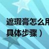 遮瑕膏怎么用具体步骤遮斑点（遮瑕膏怎么用具体步骤）