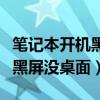 笔记本开机黑屏没桌面怎么回事（笔记本开机黑屏没桌面）