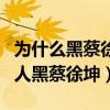 为什么黑蔡徐坤的人越来越少了（为什么很多人黑蔡徐坤）