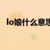 lo娘什么意思网络用语（lo娘怎么读发音）