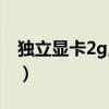 独立显卡2g显存够用吗(独立显卡2g够用吗) 独立显卡2g显存够用吗(独立显卡2g够用吗)