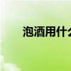 泡酒用什么酒好?（泡酒用什么酒好）