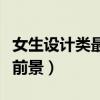 女生设计类最吃香的专业（女生产品设计就业前景）