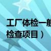 工厂体检一般检查项目是什么（工厂体检一般检查项目）