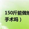 150斤能做缩胃手术吗视频（150斤能做缩胃手术吗）