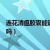 连花清瘟胶囊能退烧吗?效果好不好?（连花清瘟胶囊能退烧吗）