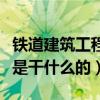 铁道建筑工程技术是干什么的（建筑工程技术是干什么的）