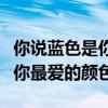 你说蓝色是你最爱的颜色下一句（你说蓝色是你最爱的颜色）