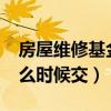 房屋维修基金什么时候交?（房屋维修基金什么时候交）