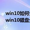 win10如何分区?win10磁盘分区图文教程（win10磁盘分区怎么分）