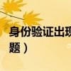 身份验证出现问题怎么解决（身份验证出现问题）